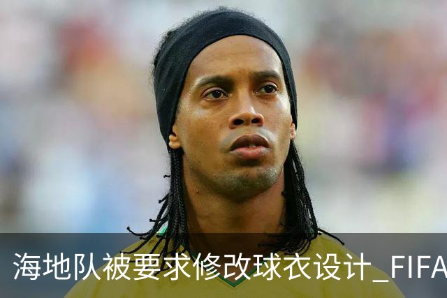 海地队被要求修改球衣设计 FIFA认定部分图案有政治元素
